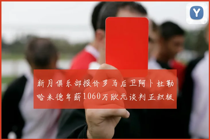新月俱乐部报价罗马后卫阿卜杜勒哈米德年薪1060万欧元谈判正积极进行中