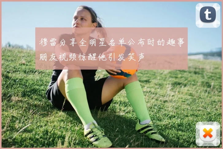 穆雷分享全明星名单公布时的趣事朋友视频惊醒他引发笑声