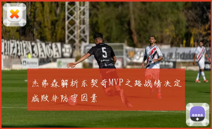 杰弗森解析东契奇MVP之路战绩决定成败非防守因素
