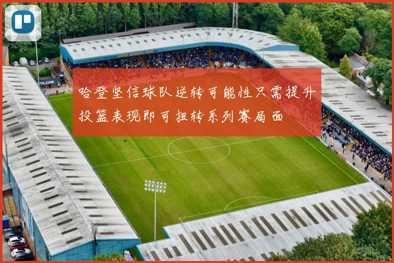 哈登坚信球队逆转可能性只需提升投篮表现即可扭转系列赛局面