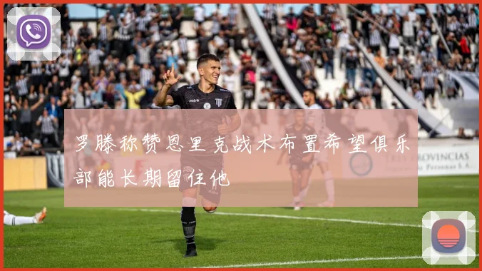 罗滕称赞恩里克战术布置希望俱乐部能长期留住他