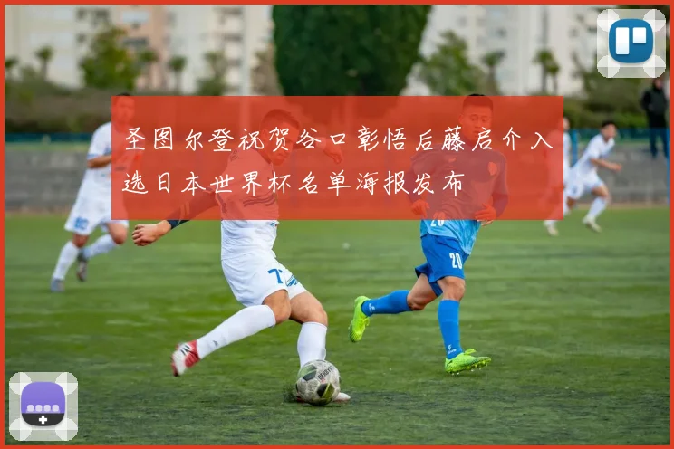 圣图尔登祝贺谷口彰悟后藤启介入选日本世界杯名单海报发布