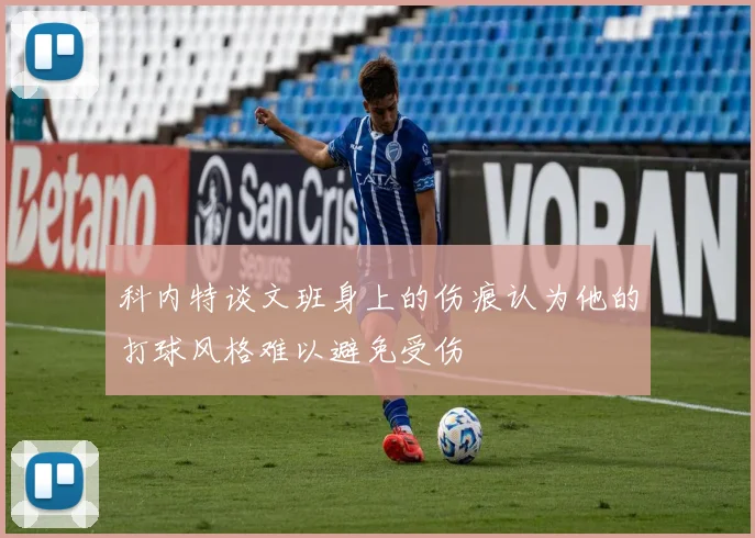 科内特谈文班身上的伤痕认为他的打球风格难以避免受伤