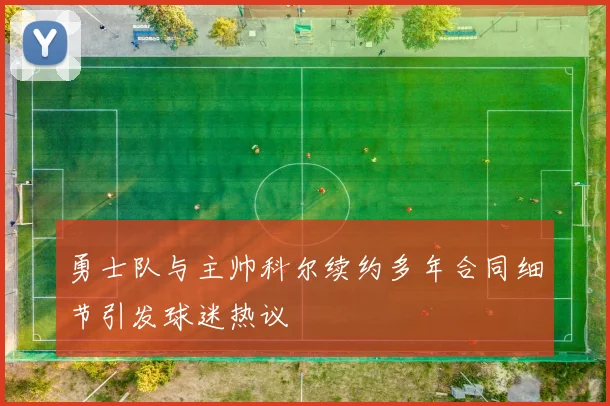 勇士队与主帅科尔续约多年合同细节引发球迷热议