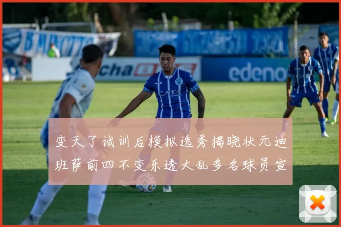 变天了试训后模拟选秀揭晓状元迪班萨前四不变乐透大乱多名球员宣布退选