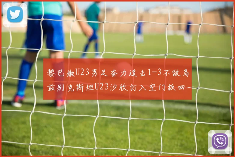 黎巴嫩U23男足奋力追击1-3不敌乌兹别克斯坦U23沙欣打入空门扳回一城
